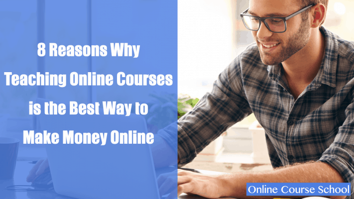 8 Reasons Why Teaching an Online Course is the Best Way to Make Money Online in 2018